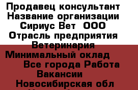 Продавец-консультант › Название организации ­ Сириус Вет, ООО › Отрасль предприятия ­ Ветеринария › Минимальный оклад ­ 9 000 - Все города Работа » Вакансии   . Новосибирская обл.,Новосибирск г.